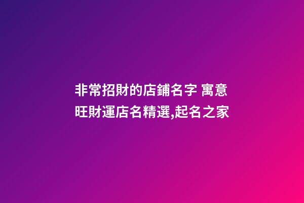 非常招財的店鋪名字 寓意旺財運店名精選,起名之家
